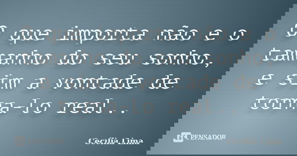 O que importa não e o tamanho do seu sonho, e sim a vontade de torna-lo real..... Frase de Cecília Lima.