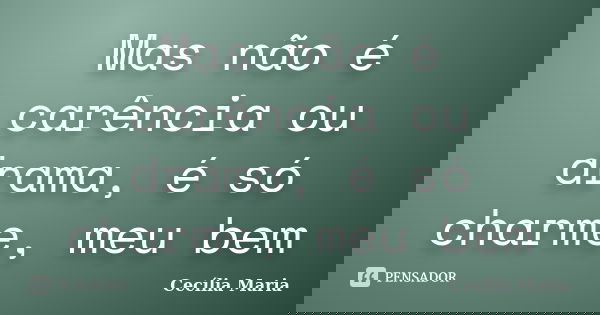 Mas não é carência ou drama, é só charme, meu bem... Frase de Cecília Maria.