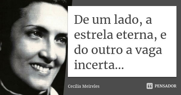 De um lado, a estrela eterna, e do outro a vaga incerta...... Frase de Cecília Meireles.