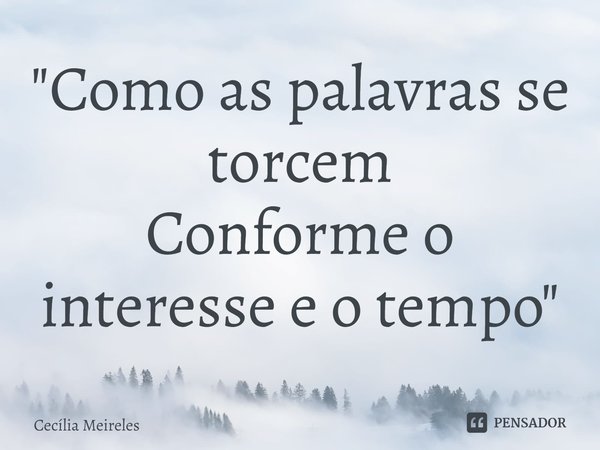 ⁠"Como as palavras se torcem
Conforme o interesse e o tempo"... Frase de Cecília Meireles.