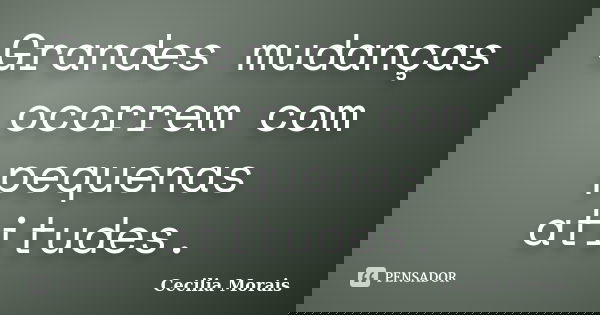 Grandes mudanças ocorrem com pequenas atitudes.... Frase de Cecilia Morais.
