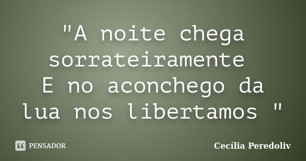 "A noite chega sorrateiramente E no aconchego da lua nos libertamos "... Frase de Cecília Peredoliv.