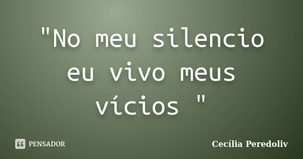 "No meu silencio eu vivo meus vícios "... Frase de Cecília Peredoliv.