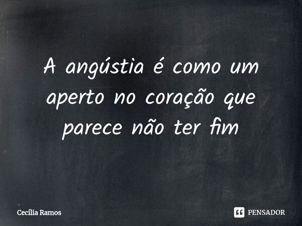 ⁠A angústia é como um aperto no coração que parece não ter fim... Frase de Cecília Ramos.