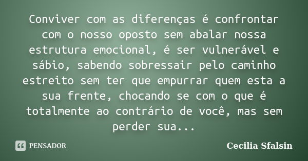 Conviver com as diferenças é confrontar com o nosso oposto sem abalar nossa estrutura emocional, é ser vulnerável e sábio, sabendo sobressair pelo caminho estre... Frase de Cecilia sfalsin.