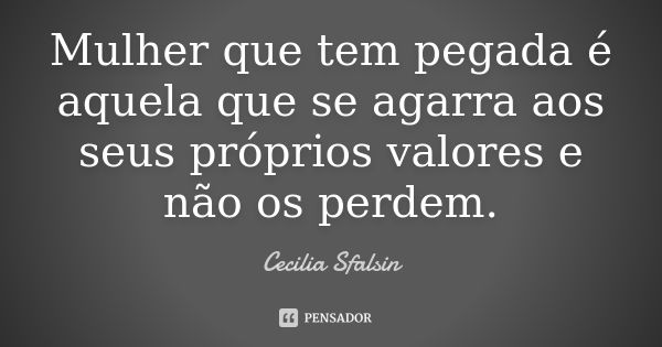 Mulher que tem pegada é aquela que se agarra aos seus próprios valores e não os perdem.... Frase de Cecilia Sfalsin.