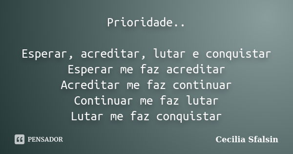 Prioridade.. Esperar, acreditar, lutar e conquistar Esperar me faz acreditar Acreditar me faz continuar Continuar me faz lutar Lutar me faz conquistar... Frase de Cecilia Sfalsin.