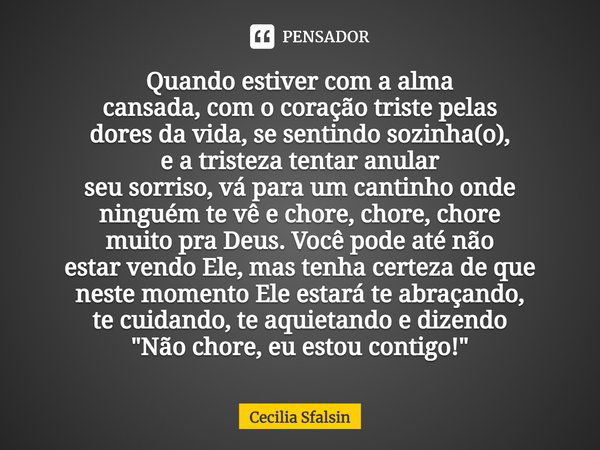 Quando estiver com a alma cansada, com o coração triste pelas dores da vida, se sentindo sozinha(o), e a tristeza tentar anular seu sorriso, vá para um cantinho... Frase de Cecilia Sfalsin.