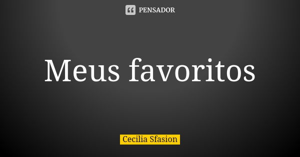 Meus favoritos... Frase de Cecilia Sfasion.