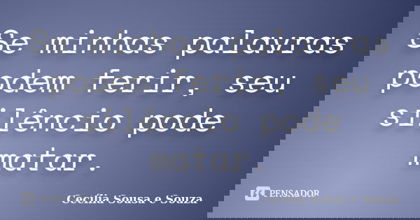 Se minhas palavras podem ferir, seu silêncio pode matar.... Frase de Cecília Sousa e Souza.