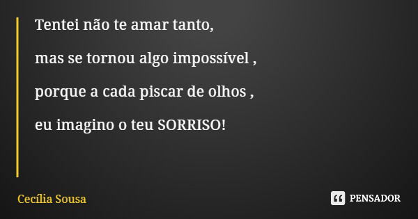 Tentei não te amar tanto, mas se tornou algo impossível , porque a cada piscar de olhos , eu imagino o teu SORRISO!... Frase de Cecília Sousa.