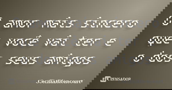 O amor mais sincero que você vai ter e o dos seus amigos... Frase de CeciliaBitencourt.