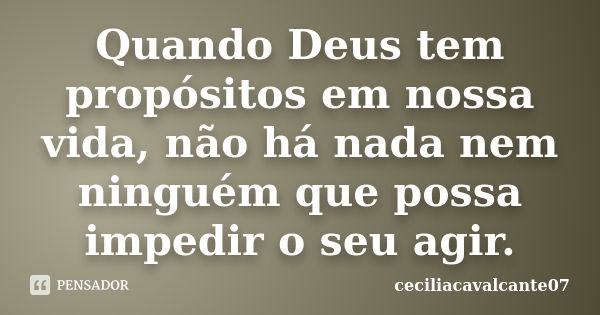 Quando Deus tem propósitos em nossa vida, não há nada nem ninguém que possa impedir o seu agir.... Frase de ceciliacavalcante07.