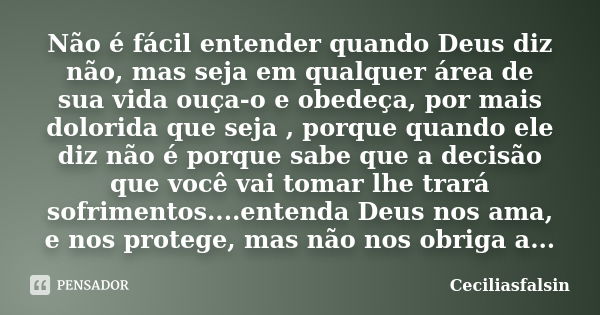 Não é fácil entender quando Deus diz não, mas seja em qualquer área de sua vida ouça-o e obedeça, por mais dolorida que seja , porque quando ele diz não é porqu... Frase de Ceciliasfalsin.