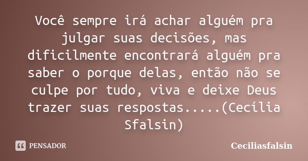 Você sempre irá achar alguém pra julgar suas decisões, mas dificilmente encontrará alguém pra saber o porque delas, então não se culpe por tudo, viva e deixe De... Frase de Ceciliasfalsin.