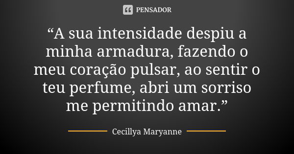 “A sua intensidade despiu a minha armadura, fazendo o meu coração pulsar, ao sentir o teu perfume, abri um sorriso me permitindo amar.”... Frase de Cecillya Maryanne.