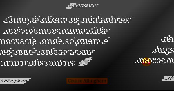 Como já dizem os pichadores: nós vivemos numa falsa democracia, onde só quem é burguês pode colocar a sua marca no muro dos outros. ☺️... Frase de Cedric Allingham.