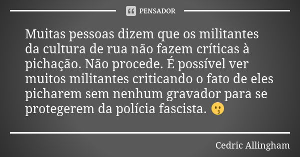 Muitas pessoas dizem que os militantes da cultura de rua não fazem críticas à pichação. Não procede. É possível ver muitos militantes criticando o fato de eles ... Frase de Cedric Allingham.