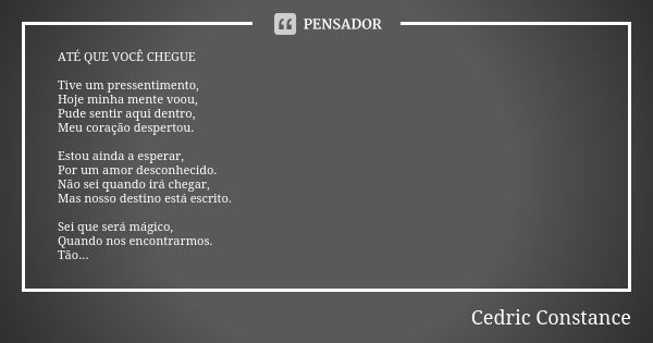 ATÉ QUE VOCÊ CHEGUE Tive um pressentimento, Hoje minha mente voou, Pude sentir aqui dentro, Meu coração despertou. Estou ainda a esperar, Por um amor desconheci... Frase de Cedric Constance.