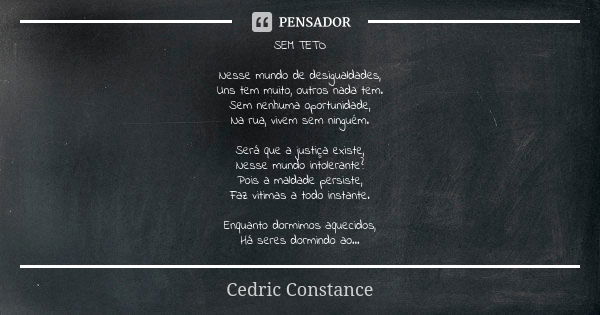 SEM TETO Nesse mundo de desigualdades, Uns tem muito, outros nada tem. Sem nenhuma oportunidade, Na rua, vivem sem ninguém. Será que a justiça existe, Nesse mun... Frase de Cedric Constance.