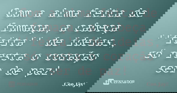 Com a alma feita de fumaça, a cabeça ''feita'' de ideias, só resta o coração ser de paz!... Frase de Cee.Jay!.