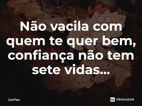 ⁠Não vacila com quem te quer bem, confiança não tem sete vidas...... Frase de CeeTwo.