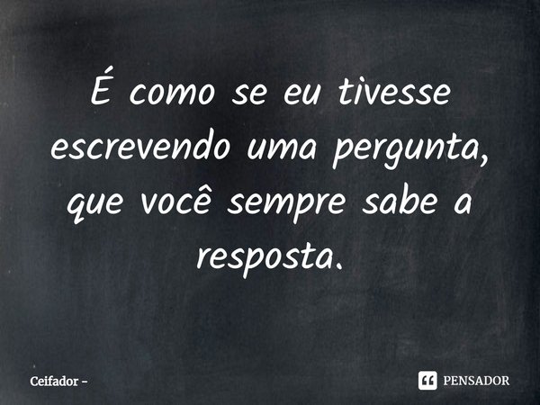 ⁠É como se eu tivesse escrevendo uma pergunta, que você sempre sabe a resposta.... Frase de Ceifador.