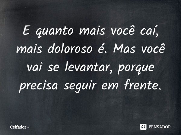 ⁠E quanto mais você caí, mais doloroso é. Mas você vai se levantar, porque precisa seguir em frente.... Frase de Ceifador.