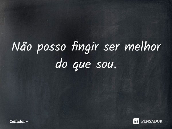 ⁠Não posso fingir ser melhor do que sou.... Frase de Ceifador.