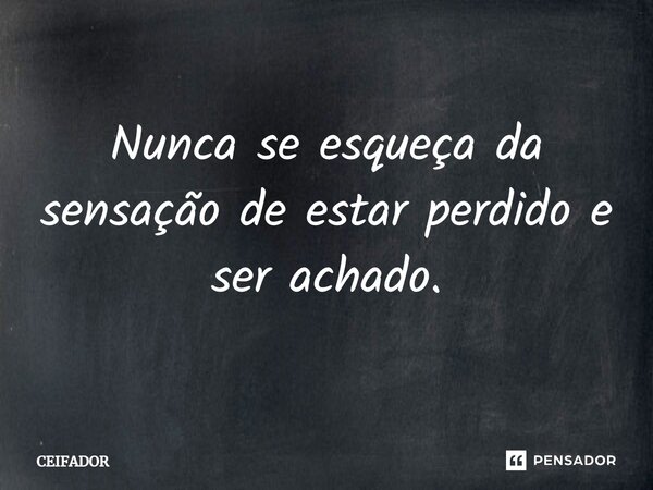 ⁠Nunca se esqueça da sensação de estar perdido e ser achado.... Frase de Ceifador.