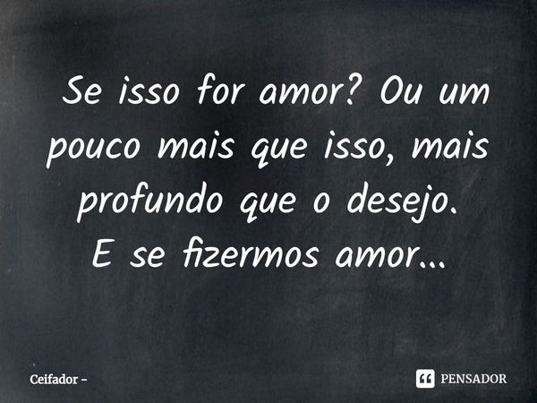 ⁠⁠ Se isso for amor? Ou um pouco mais que isso, mais profundo que o desejo.
E se fizermos amor...... Frase de Ceifador.
