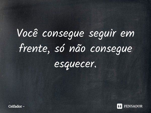 ⁠Você consegue seguir em frente, só não consegue esquecer.... Frase de Ceifador.