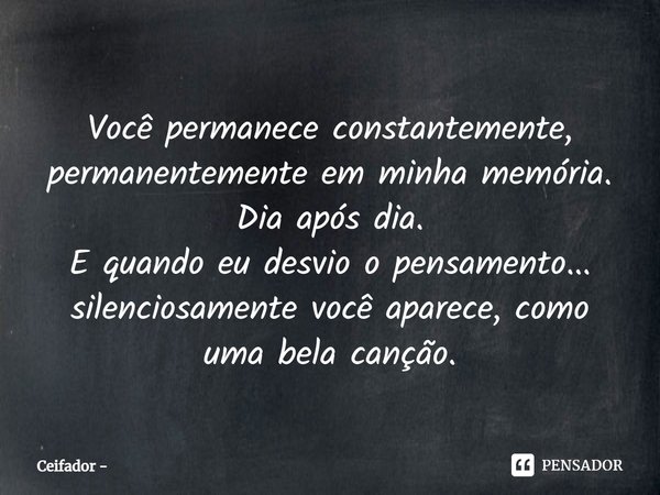 ⁠Você permanece constantemente, permanentemente em minha memória.
Dia após dia.
E quando eu desvio o pensamento... silenciosamente você aparece, como uma bela c... Frase de Ceifador.