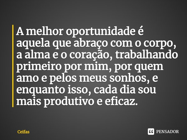 ⁠A melhor oportunidade é aquela que abraço com o corpo, a alma e o coração, trabalhando primeiro por mim, por quem amo e pelos meus sonhos, e enquanto isso, cad... Frase de Ceifas.