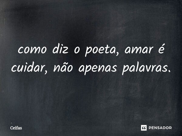 ⁠como diz o poeta, amar é cuidar, não apenas palavras.... Frase de Ceifas.