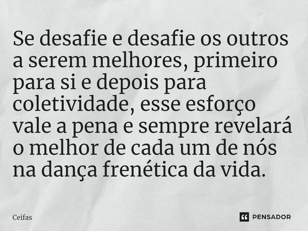 ⁠Se desafie e desafie os outros a serem melhores, primeiro para si e depois para coletividade, esse esforço vale a pena e sempre revelará o melhor de cada um de... Frase de Ceifas.