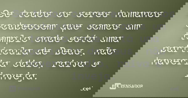 Se todos os seres humanos soubessem que somos um templo onde está uma partícula de Deus, não haveria ódio, raiva e inveja.... Frase de cei.