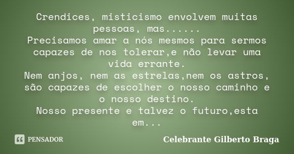 Crendices, misticismo envolvem muitas pessoas, mas...... Precisamos amar a nós mesmos para sermos capazes de nos tolerar,e não levar uma vida errante. Nem anjos... Frase de Celebrante Gilberto Braga.