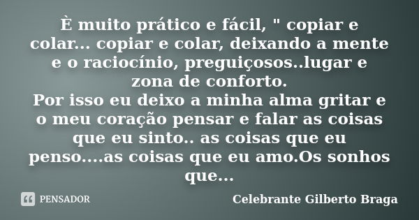 È muito prático e fácil, " copiar e colar... copiar e colar, deixando a mente e o raciocínio, preguiçosos..lugar e zona de conforto. Por isso eu deixo a mi... Frase de Celebrante Gilberto Braga.