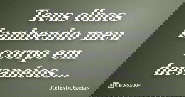 Teus olhos lambendo meu corpo em devaneios...... Frase de Celeste Farias.