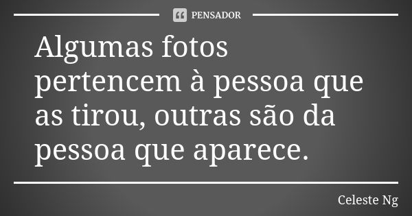 Algumas fotos pertencem à pessoa que as tirou, outras são da pessoa que aparece.... Frase de Celeste Ng.