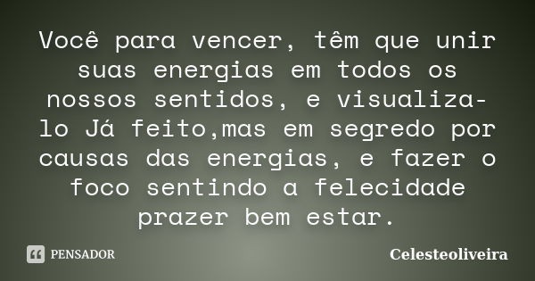 Você para vencer, têm que unir suas energias em todos os nossos sentidos, e visualiza-lo Já feito,mas em segredo por causas das energias, e fazer o foco sentind... Frase de Celesteoliveira.