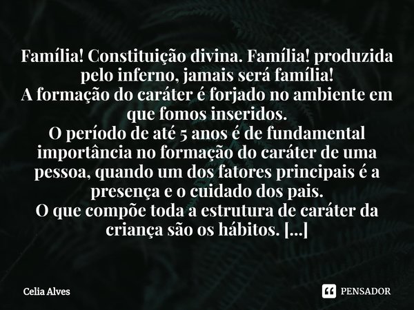 ⁠Família! Constituição divina. Família! produzida pelo inferno, jamais será família! A formação do caráter é forjado no ambiente em que fomos inseridos. O perío... Frase de Celia Alves.