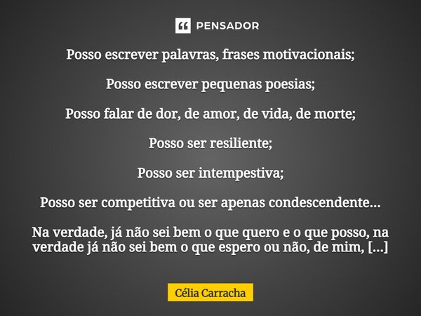 Posso escrever palavras, frases motivacionais; Posso escrever pequenas poesias; Posso falar de dor, de amor, de vida, de morte; Posso ser resiliente; Posso ser... Frase de Célia Carracha.