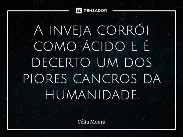 ⁠A inveja corrói como ácido e é decerto um dos piores cancros da humanidade.... Frase de Célia Moura.