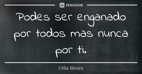 Podes ser enganado por todos mas nunca por ti.... Frase de Célia Moura.