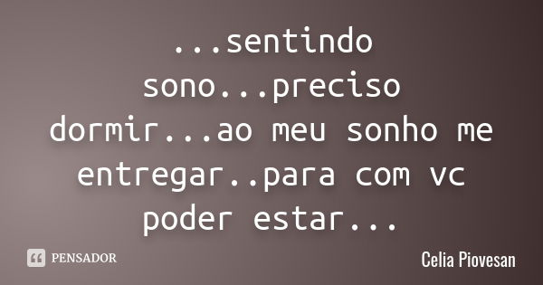 ...sentindo sono...preciso dormir...ao meu sonho me entregar..para com vc poder estar...... Frase de Celia Piovesan.