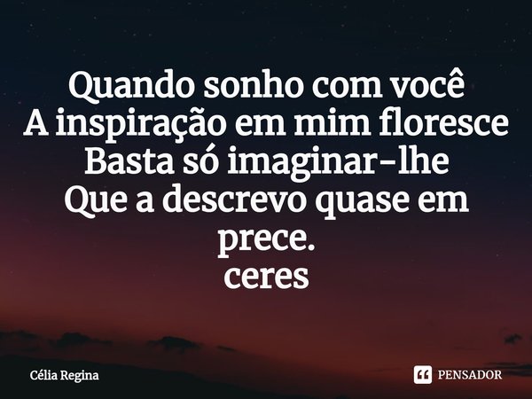 Quando sonho com você
A inspiração em mim floresce
Basta só imaginar-lhe
Que a descrevo quase em prece. ceres⁠... Frase de Célia Regina.