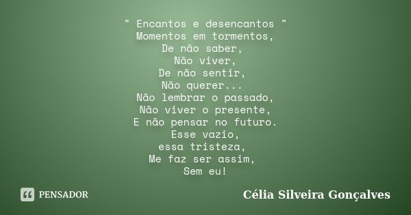 " Encantos e desencantos " Momentos em tormentos, De não saber, Não viver, De não sentir, Não querer... Não lembrar o passado, Não viver o presente, E... Frase de Célia Silveira Gonçalves.