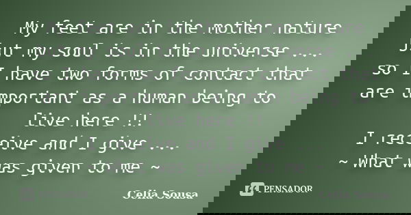 My feet are in the mother nature but my soul is in the universe ... so I have two forms of contact that are important as a human being to live here !! I receive... Frase de Celia Sousa.